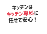 キッチンはキッチン専科に任せて安心！