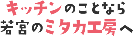 キッチンのことなら三俣のミタカ工房へ